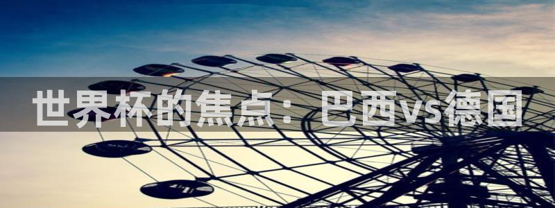 欧联杯直播：世界杯的焦点：巴西vs德国