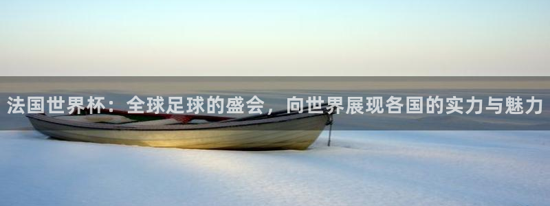 世界杯预选赛2026：法国世界杯：全球足球的盛会，向世界展现各国的实力与魅力