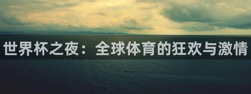 足球世界杯时间：世界杯之夜：全球体育的狂欢与激情