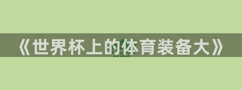 世界杯比赛时间：《世界杯上的体育装备大》