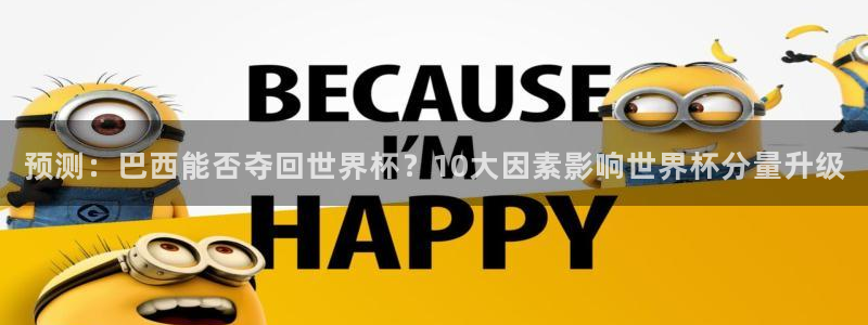 亚洲区世界杯预选赛：预测：巴西能否夺回世界杯？10大因素影响世界杯分量升级
